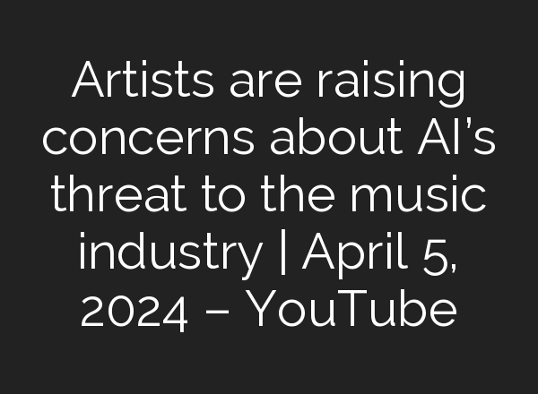 Artists are raising concerns about <b>AI’s</b> threat to the music industry | April 5, 2024 – YouTube