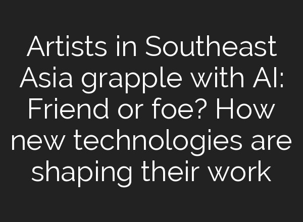 Artists in Southeast Asia grapple with AI: Friend or foe? How new technologies are shaping their work