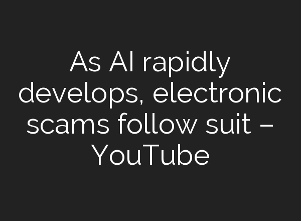 As <b>AI</b> rapidly develops, electronic scams follow suit – YouTube