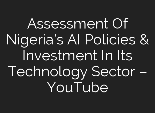 Assessment Of Nigeria’s <b>AI</b> Policies & Investment In Its Technology Sector – YouTube