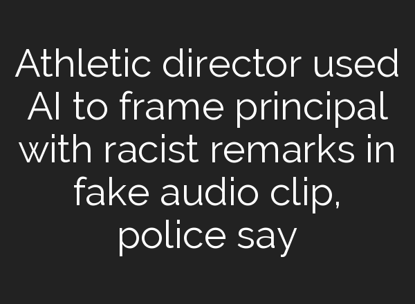 Athletic director used <b>AI</b> to frame principal with racist remarks in fake audio clip, police say