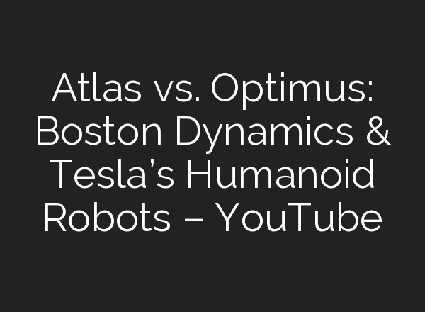 Atlas vs. Optimus: Boston Dynamics & Tesla’s Humanoid Robots – YouTube