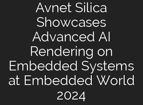 Avnet Silica Showcases Advanced <b>AI</b> Rendering on Embedded Systems at Embedded World 2024