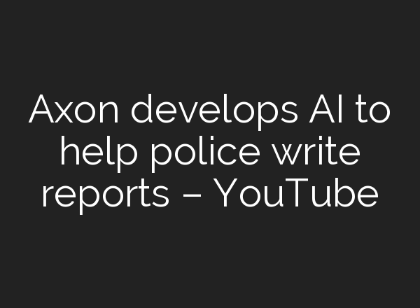 Axon develops <b>AI</b> to help police write reports – YouTube