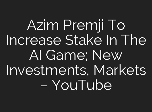 Azim Premji To Increase Stake In The <b>AI</b> Game; New Investments, Markets – YouTube