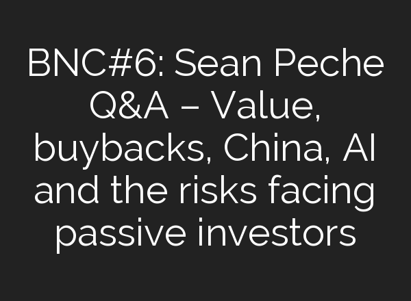 BNC#6: Sean Peche Q&A – Value, buybacks, China, <b>AI</b> and the risks facing passive investors