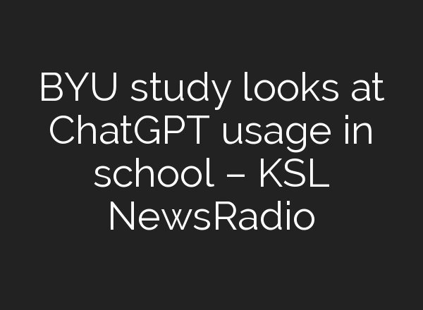 BYU study looks at <b>ChatGPT</b> usage in school – KSL NewsRadio