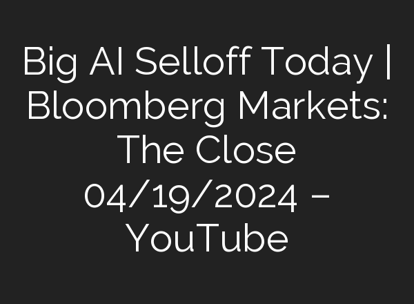 Big <b>AI</b> Selloff Today | Bloomberg Markets: The Close 04/19/2024 – YouTube