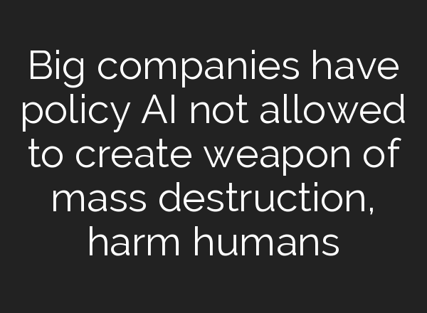 Big companies have policy <b>AI</b> not allowed to create weapon of mass destruction, harm humans