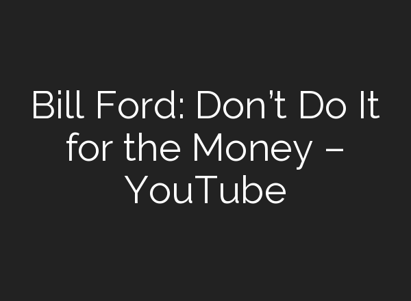 Bill Ford: Don’t Do It for the Money – YouTube