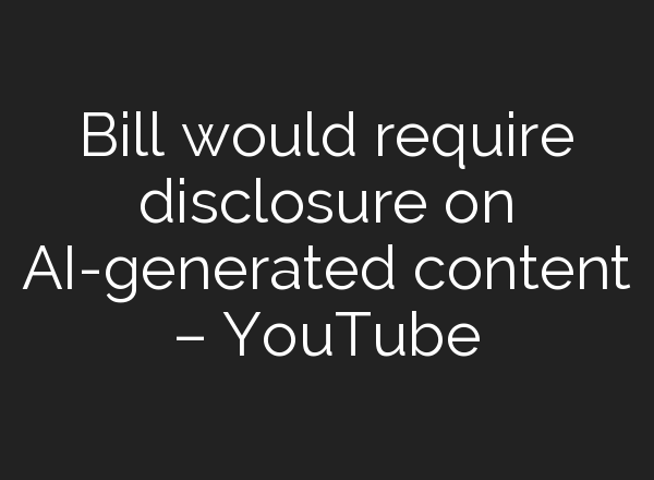 Bill would require disclosure on <b>AI</b>-generated content – YouTube