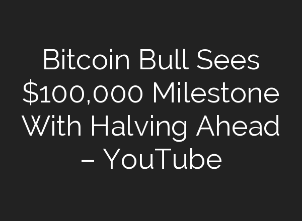 Bitcoin Bull Sees $100,000 Milestone With Halving Ahead – YouTube