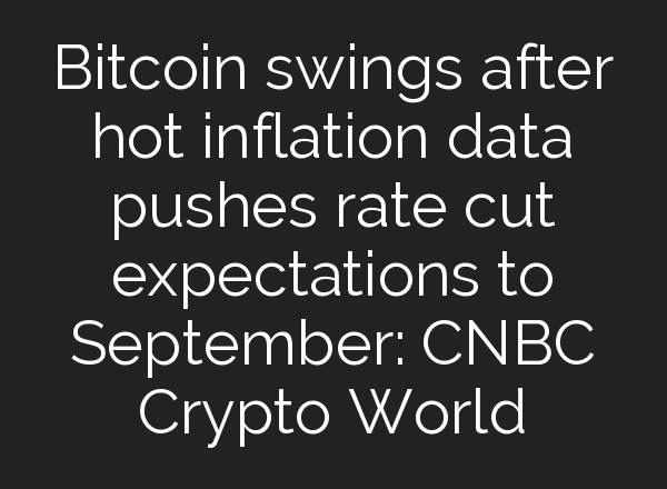 Bitcoin swings after hot inflation data pushes rate cut expectations to September: CNBC Crypto World