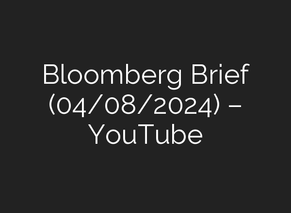 Bloomberg Brief (04/08/2024) – YouTube