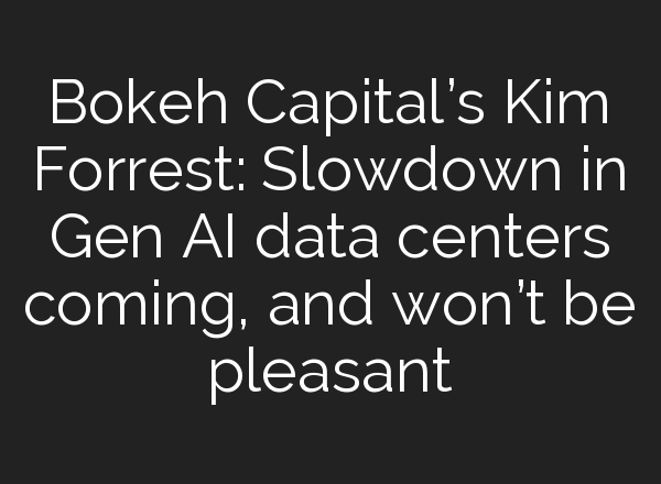 Bokeh Capital’s Kim Forrest: Slowdown in Gen <b>AI</b> data centers coming, and won’t be pleasant
