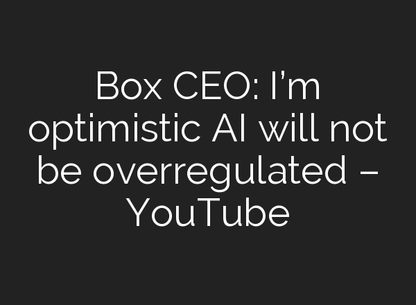 Box CEO: I’m optimistic <b>AI</b> will not be overregulated – YouTube