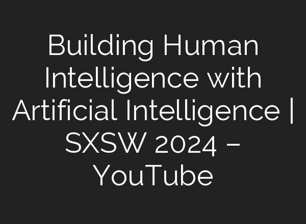 Building Human Intelligence with Artificial Intelligence | SXSW 2024 – YouTube