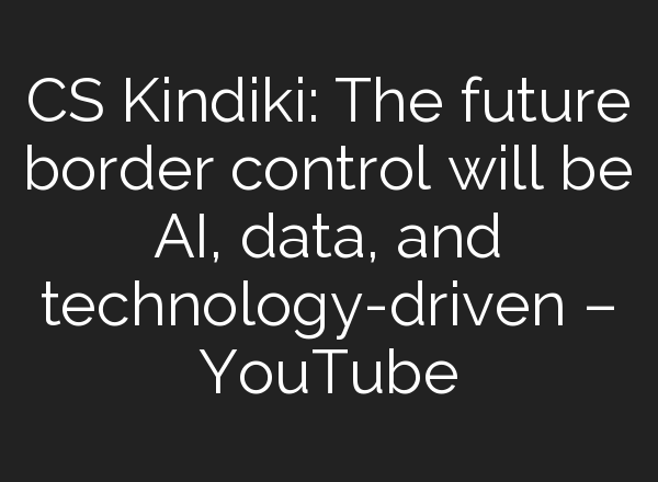 CS Kindiki: The future border control will be <b>AI</b>, data, and technology-driven – YouTube
