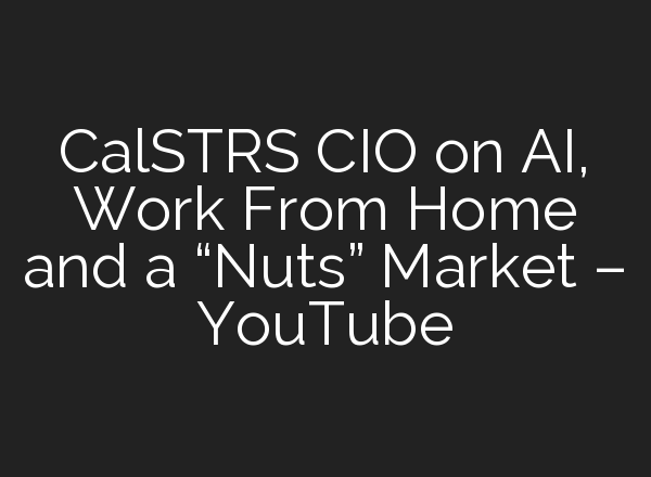 CalSTRS CIO on <b>AI</b>, Work From Home and a “Nuts” Market – YouTube