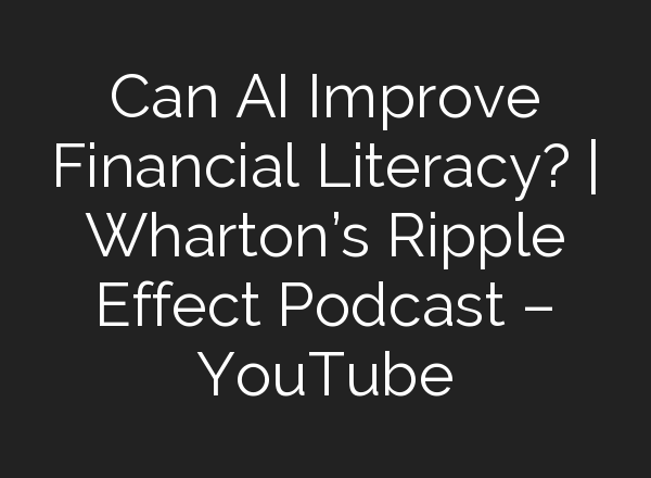 Can <b>AI</b> Improve Financial Literacy? | Wharton’s Ripple Effect Podcast – YouTube