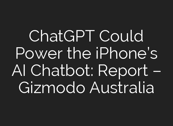<b>ChatGPT</b> Could Power the iPhone’s AI Chatbot: Report – Gizmodo Australia