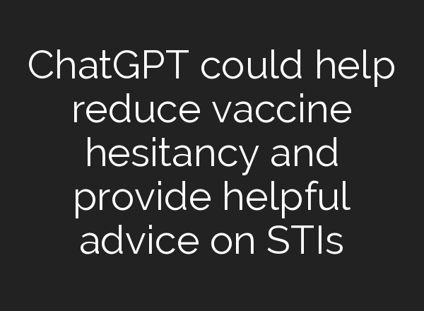 <b>ChatGPT</b> could help reduce vaccine hesitancy and provide helpful advice on STIs