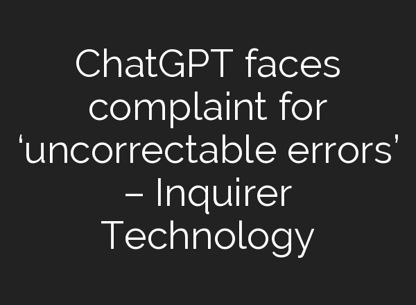 <b>ChatGPT</b> faces complaint for ‘uncorrectable errors’ – Inquirer Technology