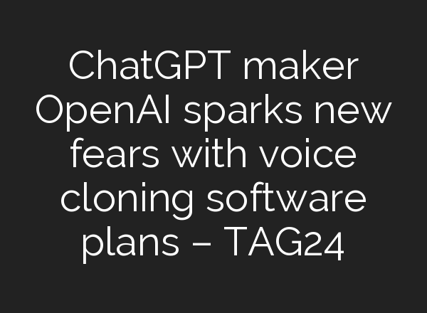 <b>ChatGPT</b> maker OpenAI sparks new fears with voice cloning software plans – TAG24