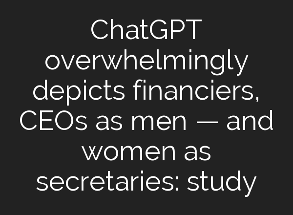 <b>ChatGPT</b> overwhelmingly depicts financiers, CEOs as men — and women as secretaries: study