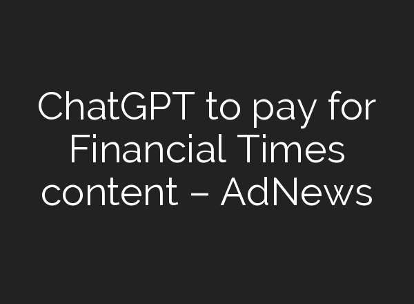 <b>ChatGPT</b> to pay for Financial Times content – AdNews