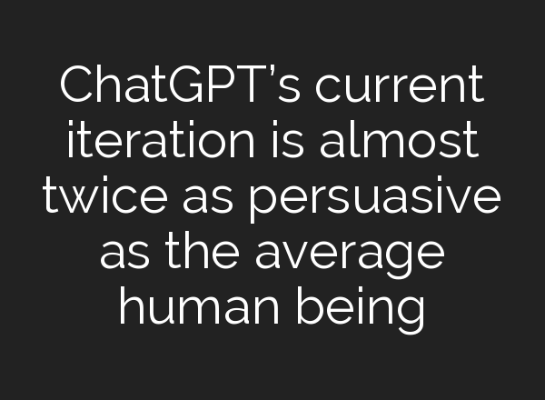 <b>ChatGPT’s</b> current iteration is almost twice as persuasive as the average human being