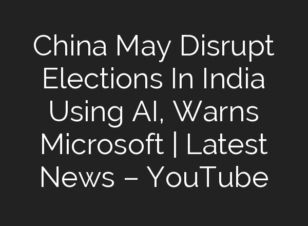 China May Disrupt Elections In India Using <b>AI</b>, Warns Microsoft | Latest News – YouTube
