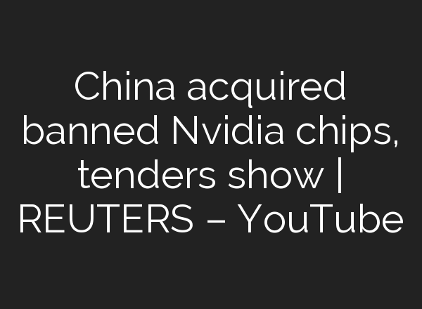 China acquired banned Nvidia chips, tenders show | REUTERS – YouTube
