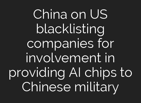 China on US blacklisting companies for involvement in providing <b>AI</b> chips to Chinese military