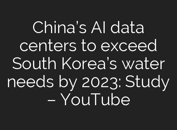 China’s <b>AI</b> data centers to exceed South Korea’s water needs by 2023: Study – YouTube