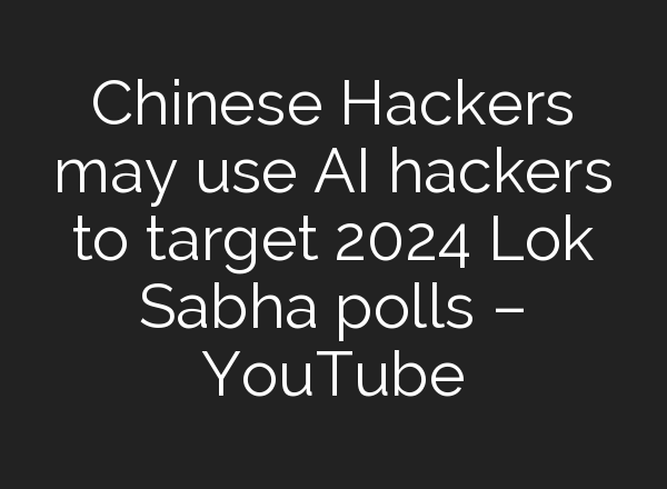 Chinese Hackers may use <b>AI</b> hackers to target 2024 Lok Sabha polls – YouTube