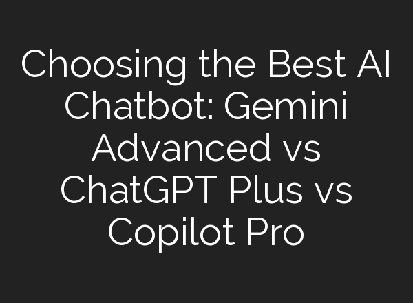 Choosing the Best AI Chatbot: Gemini Advanced vs <b>ChatGPT</b> Plus vs Copilot Pro