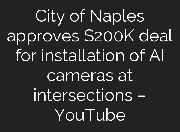 City of Naples approves $200K deal for installation of <b>AI</b> cameras at intersections – YouTube