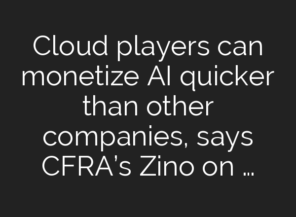 Cloud players can monetize <b>AI</b> quicker than other companies, says CFRA’s Zino on …