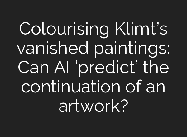 Colourising Klimt’s vanished paintings: Can <b>AI</b> ‘predict’ the continuation of an artwork?