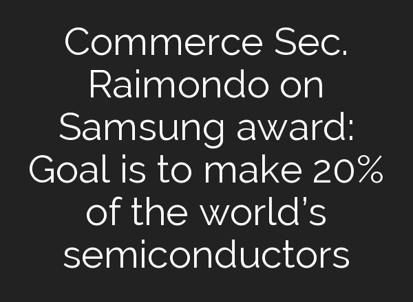 Commerce Sec. Raimondo on Samsung award: Goal is to make 20% of the world’s semiconductors