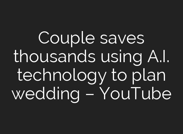 Couple saves thousands using <b>A.I.</b> technology to plan wedding – YouTube