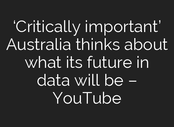 ‘Critically important’ Australia thinks about what its future in data will be – YouTube