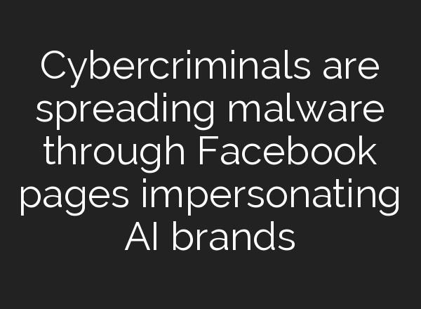 Cybercriminals are spreading malware through Facebook pages impersonating AI brands
