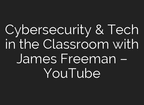 Cybersecurity & Tech in the Classroom with James Freeman – YouTube