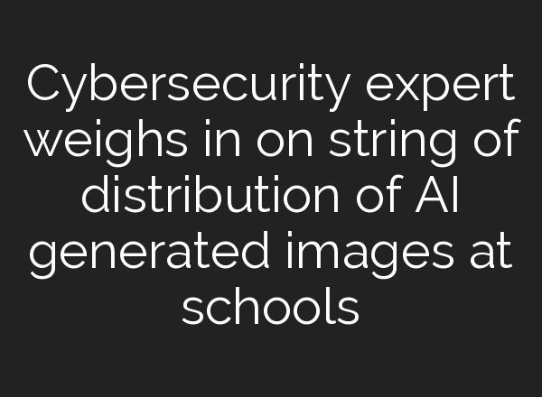 Cybersecurity expert weighs in on string of distribution of <b>AI</b> generated images at schools