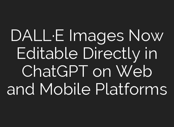 DALL·E Images Now Editable Directly in <b>ChatGPT</b> on Web and Mobile Platforms