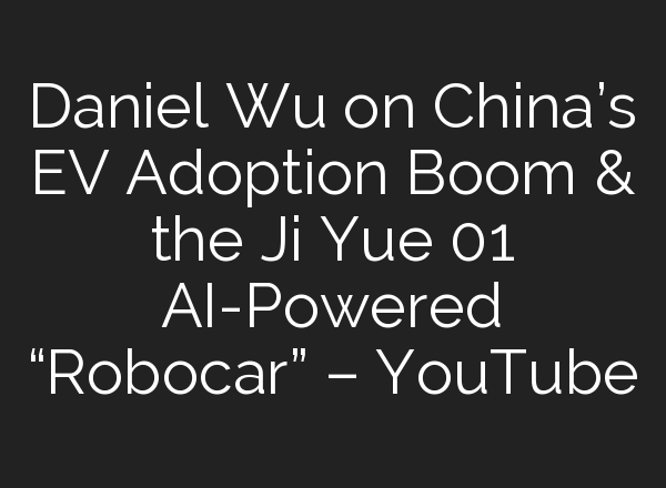 Daniel Wu on China’s EV Adoption Boom & the Ji Yue 01 <b>AI</b>-Powered “Robocar” – YouTube