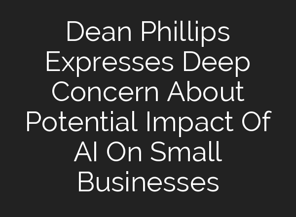 Dean Phillips Expresses Deep Concern About Potential Impact Of <b>AI</b> On Small Businesses