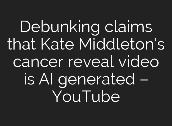 Debunking claims that Kate Middleton’s cancer reveal video is <b>AI</b> generated – YouTube